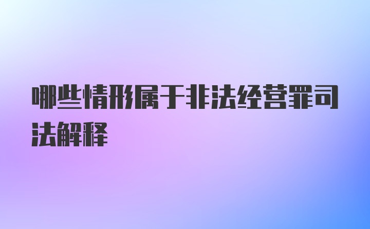 哪些情形属于非法经营罪司法解释