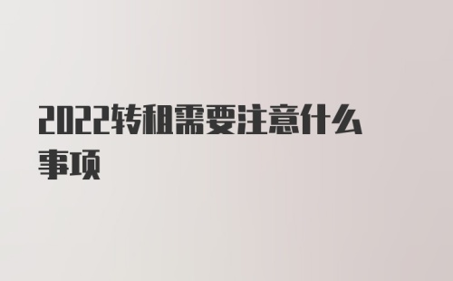 2022转租需要注意什么事项