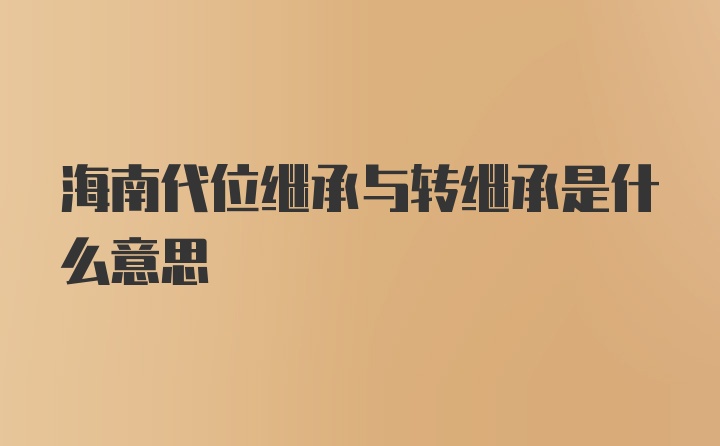 海南代位继承与转继承是什么意思