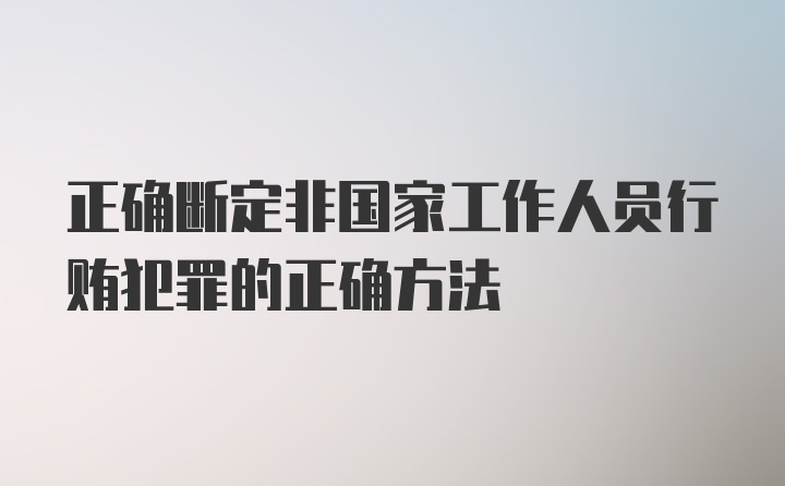 正确断定非国家工作人员行贿犯罪的正确方法