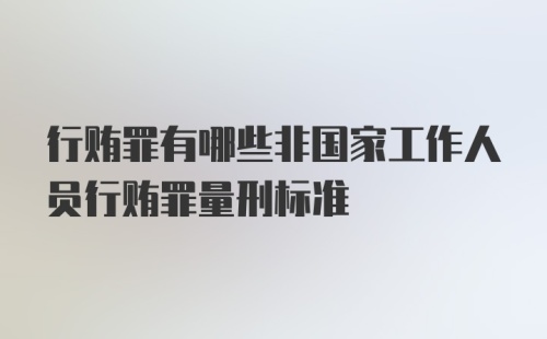 行贿罪有哪些非国家工作人员行贿罪量刑标准