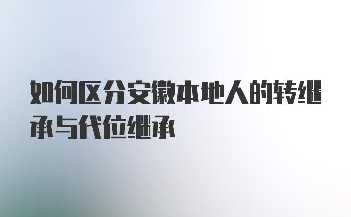 如何区分安徽本地人的转继承与代位继承