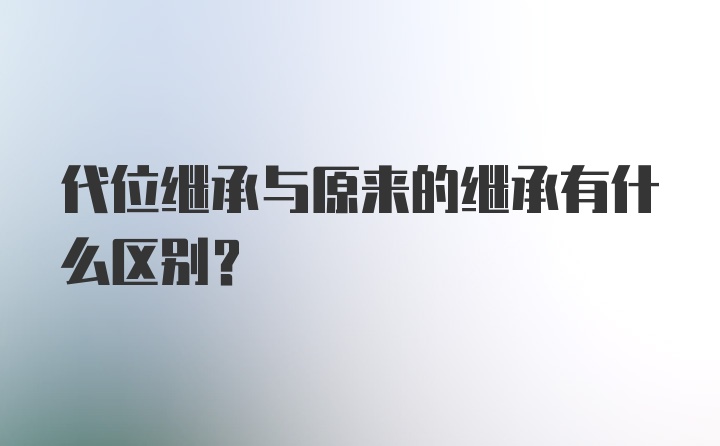 代位继承与原来的继承有什么区别?