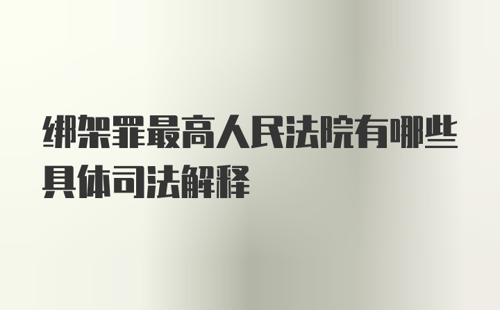 绑架罪最高人民法院有哪些具体司法解释