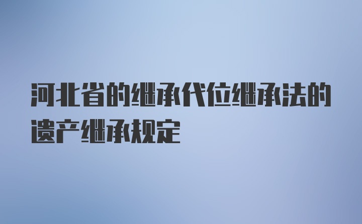 河北省的继承代位继承法的遗产继承规定