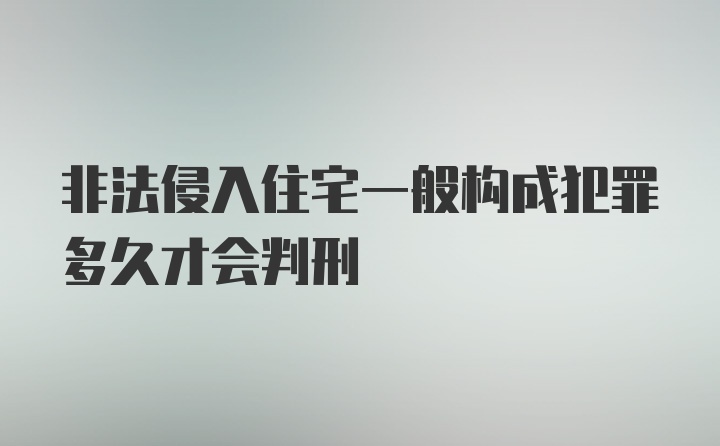 非法侵入住宅一般构成犯罪多久才会判刑