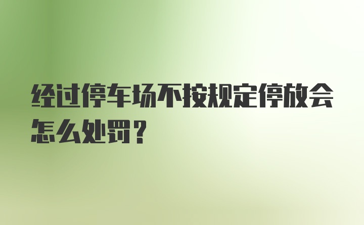 经过停车场不按规定停放会怎么处罚？