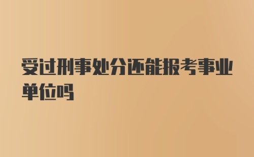 受过刑事处分还能报考事业单位吗