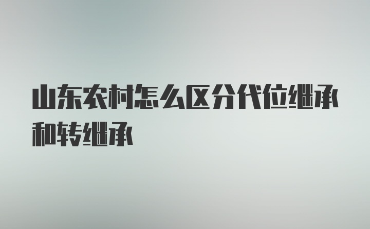 山东农村怎么区分代位继承和转继承