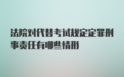 法院对代替考试规定定罪刑事责任有哪些情形