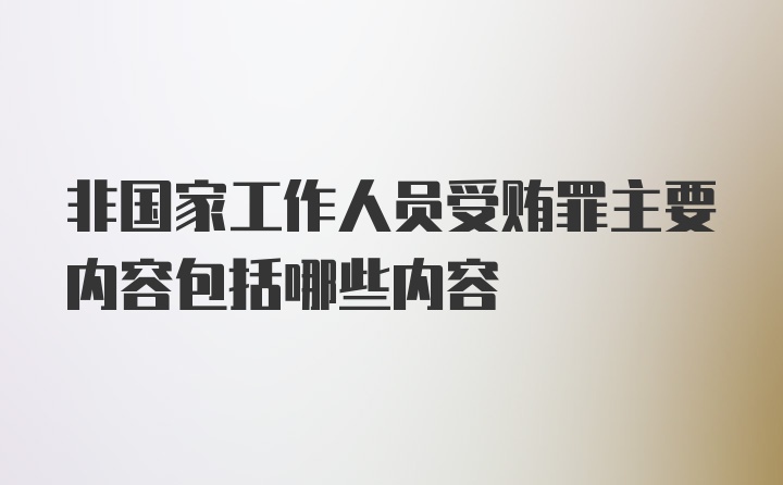 非国家工作人员受贿罪主要内容包括哪些内容