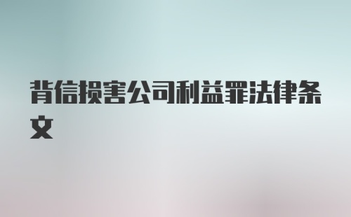 背信损害公司利益罪法律条文