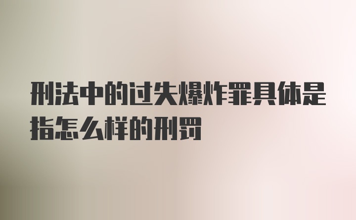 刑法中的过失爆炸罪具体是指怎么样的刑罚