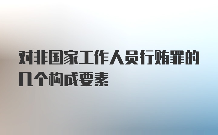 对非国家工作人员行贿罪的几个构成要素