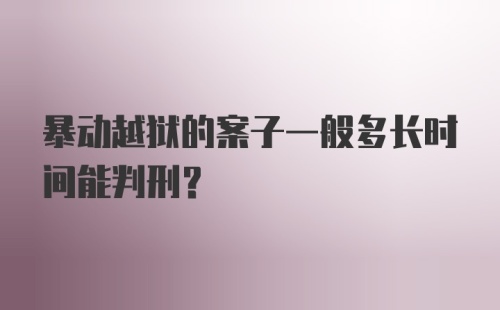 暴动越狱的案子一般多长时间能判刑？