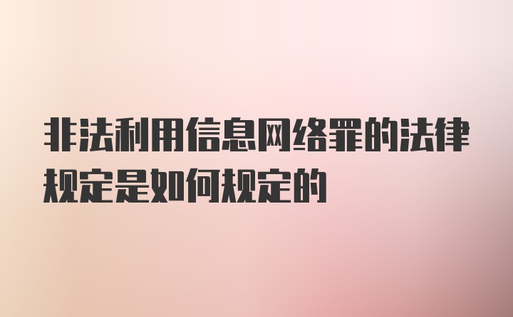 非法利用信息网络罪的法律规定是如何规定的