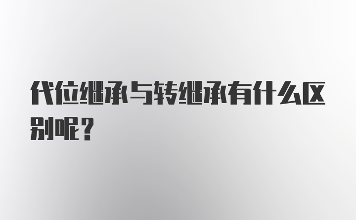 代位继承与转继承有什么区别呢？