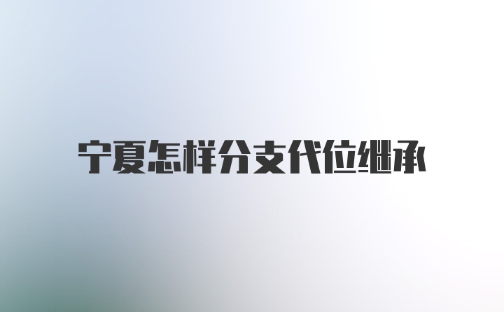 宁夏怎样分支代位继承