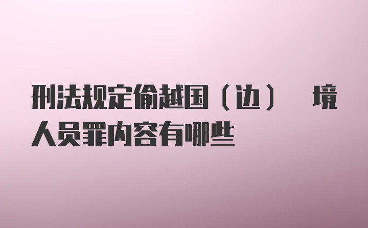 刑法规定偷越国(边) 境人员罪内容有哪些