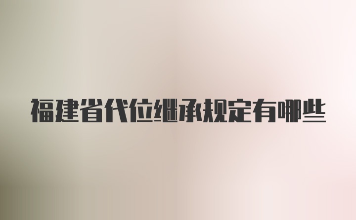 福建省代位继承规定有哪些