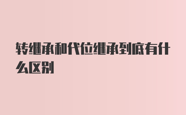 转继承和代位继承到底有什么区别