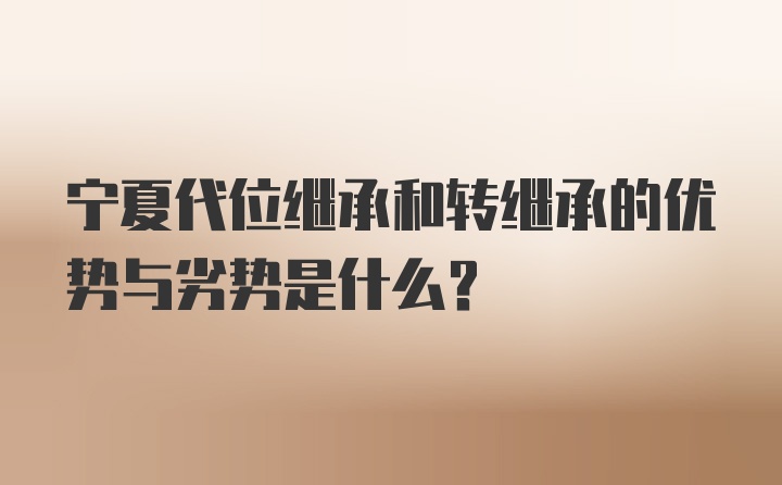 宁夏代位继承和转继承的优势与劣势是什么？