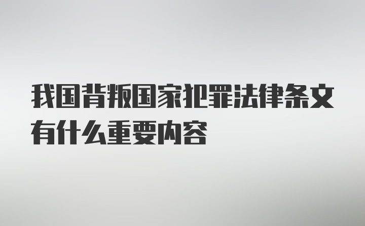 我国背叛国家犯罪法律条文有什么重要内容