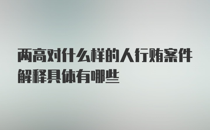 两高对什么样的人行贿案件解释具体有哪些