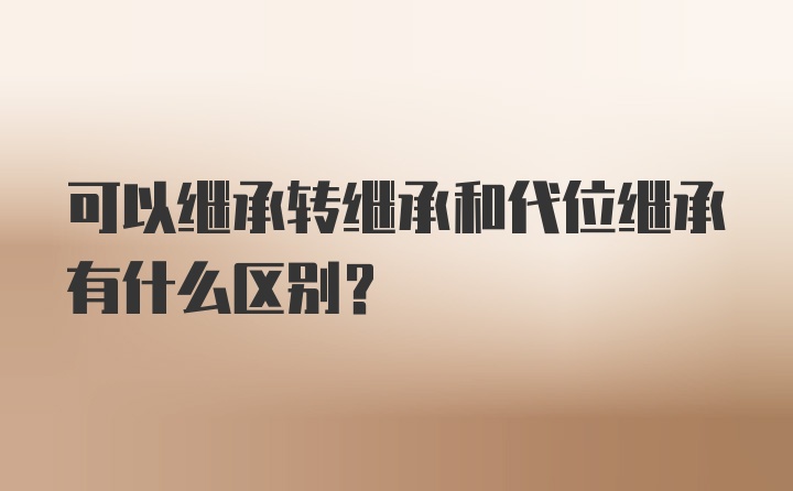 可以继承转继承和代位继承有什么区别？