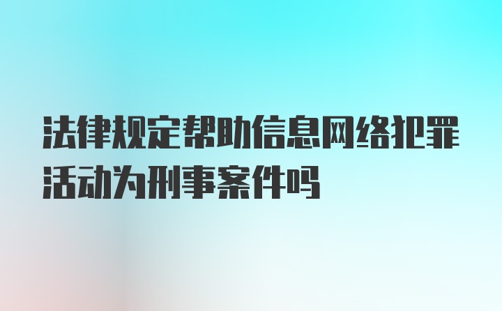 法律规定帮助信息网络犯罪活动为刑事案件吗