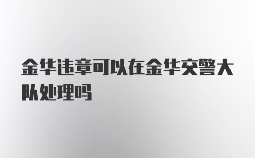 金华违章可以在金华交警大队处理吗