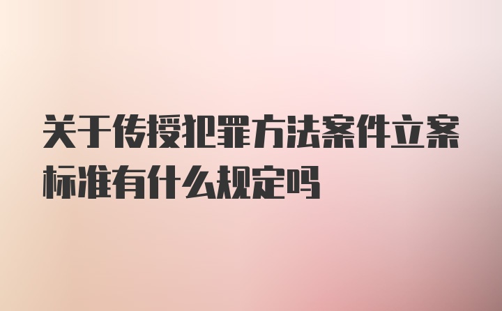 关于传授犯罪方法案件立案标准有什么规定吗