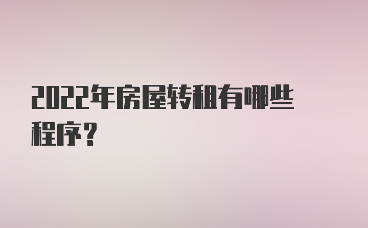 2022年房屋转租有哪些程序？