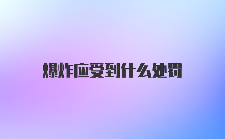 爆炸应受到什么处罚