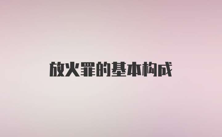 放火罪的基本构成