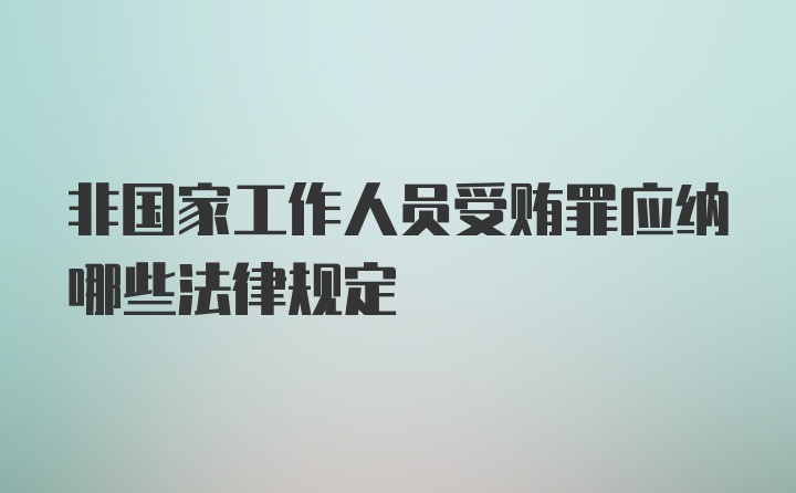 非国家工作人员受贿罪应纳哪些法律规定