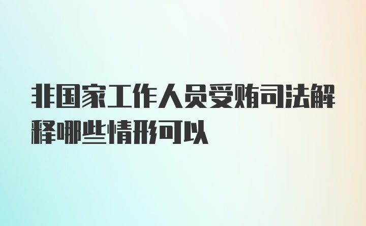 非国家工作人员受贿司法解释哪些情形可以