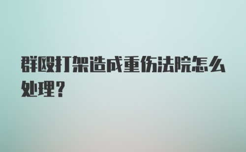 群殴打架造成重伤法院怎么处理？