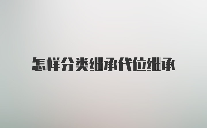 怎样分类继承代位继承