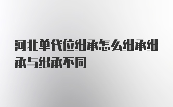 河北单代位继承怎么继承继承与继承不同