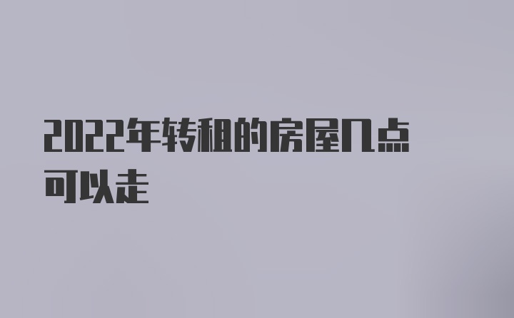 2022年转租的房屋几点可以走