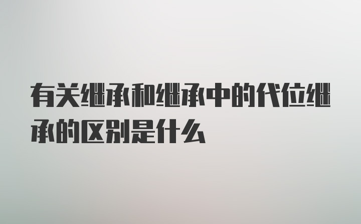 有关继承和继承中的代位继承的区别是什么