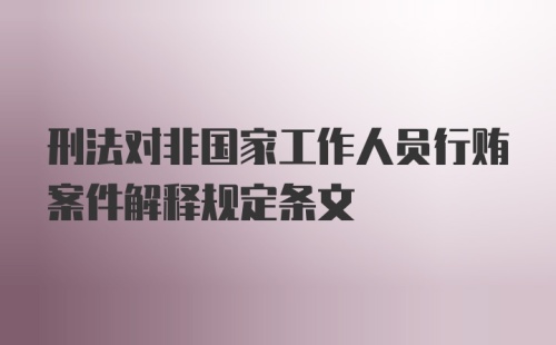 刑法对非国家工作人员行贿案件解释规定条文