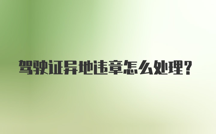 驾驶证异地违章怎么处理？