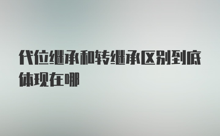 代位继承和转继承区别到底体现在哪