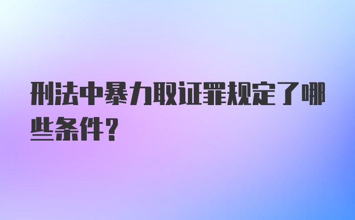 刑法中暴力取证罪规定了哪些条件？