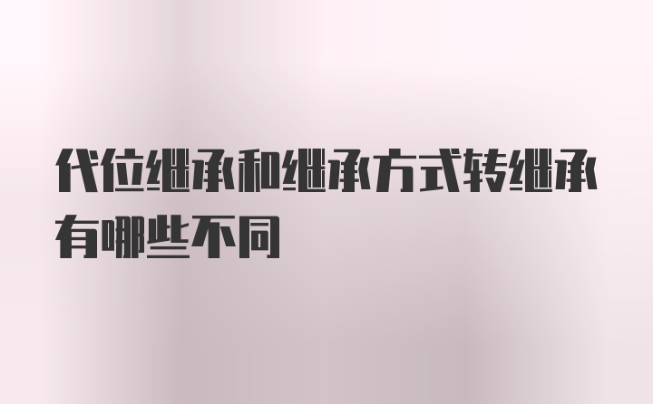 代位继承和继承方式转继承有哪些不同