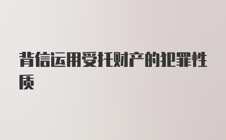 背信运用受托财产的犯罪性质