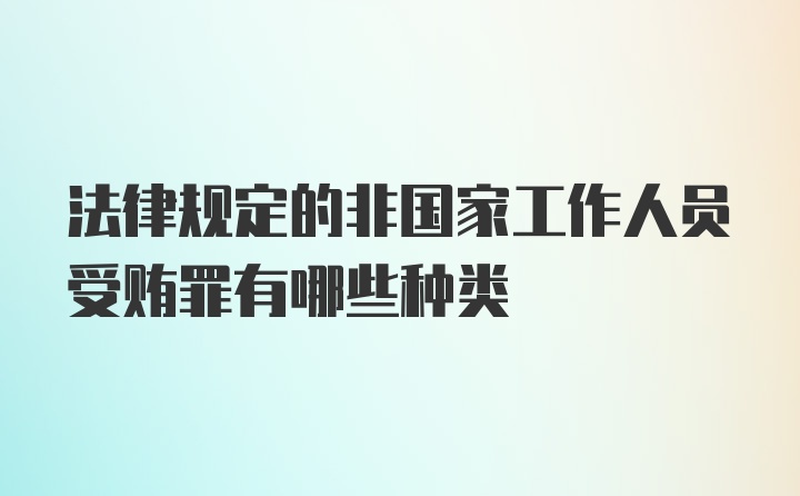 法律规定的非国家工作人员受贿罪有哪些种类