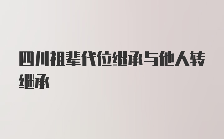 四川祖辈代位继承与他人转继承